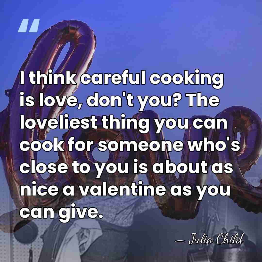 I think careful cooking is love, don't you? The loveliest thing you&hellip; - Julia Child