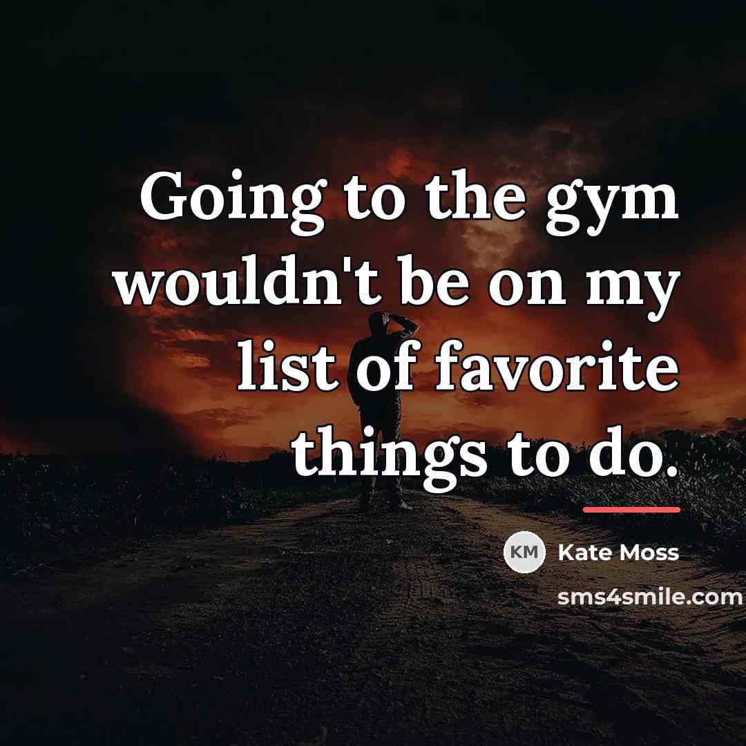 “Going to the gym wouldn't be on my list of…” quote by Kate Moss