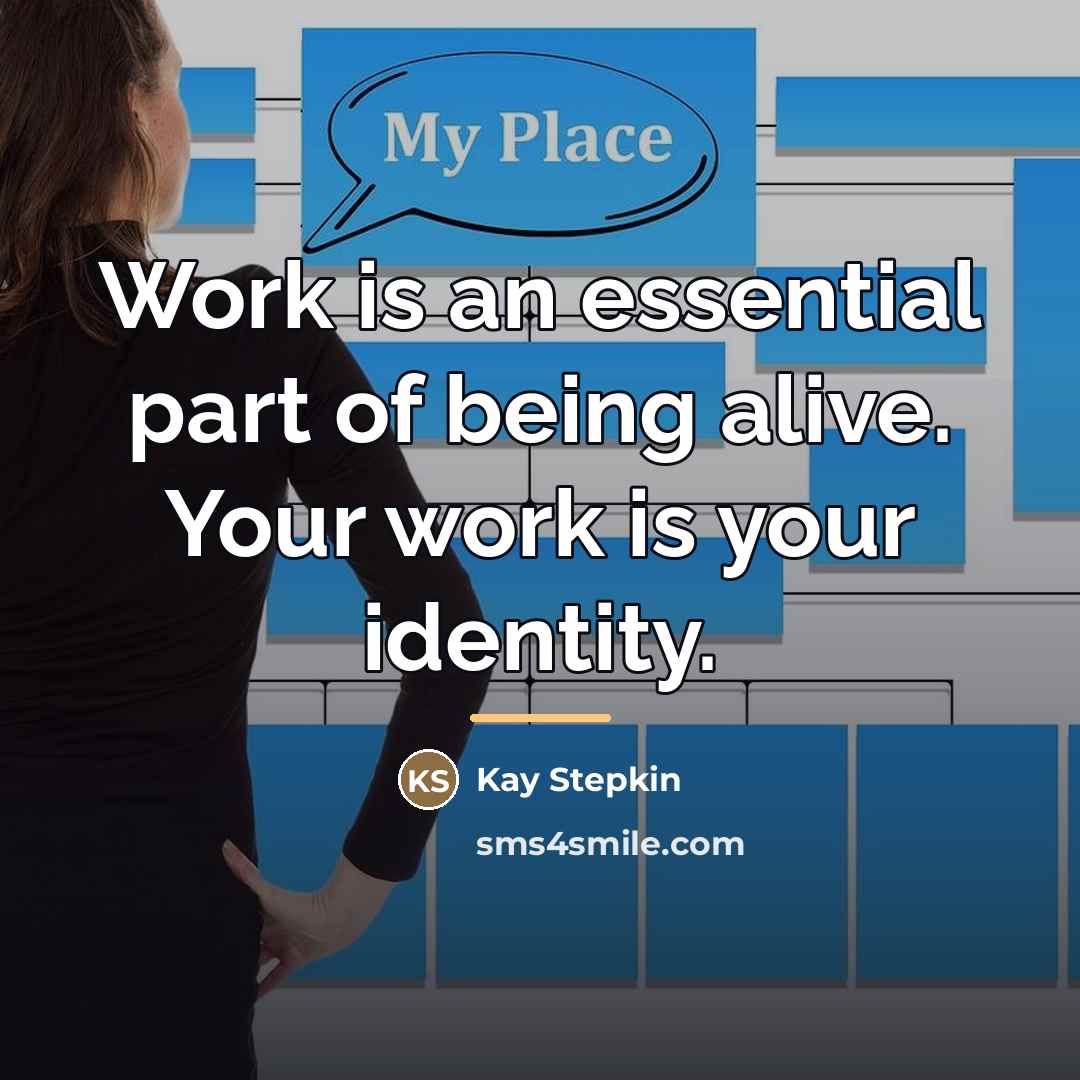 “Work is an essential part of being alive. Your work…” quote by Kay Stepkin
