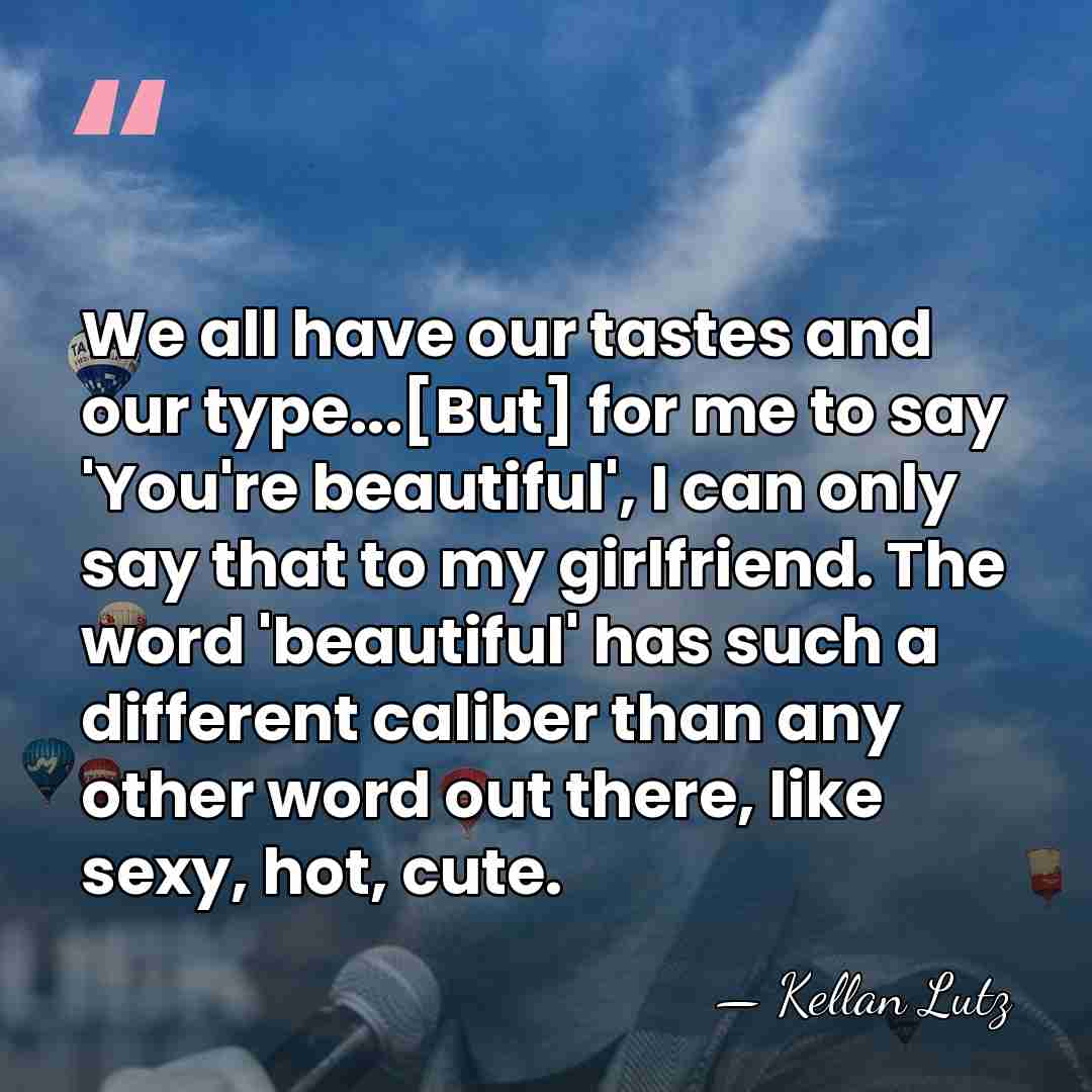 We all have our tastes and our type...[But] for me to say&hellip; - Kellan Lutz
