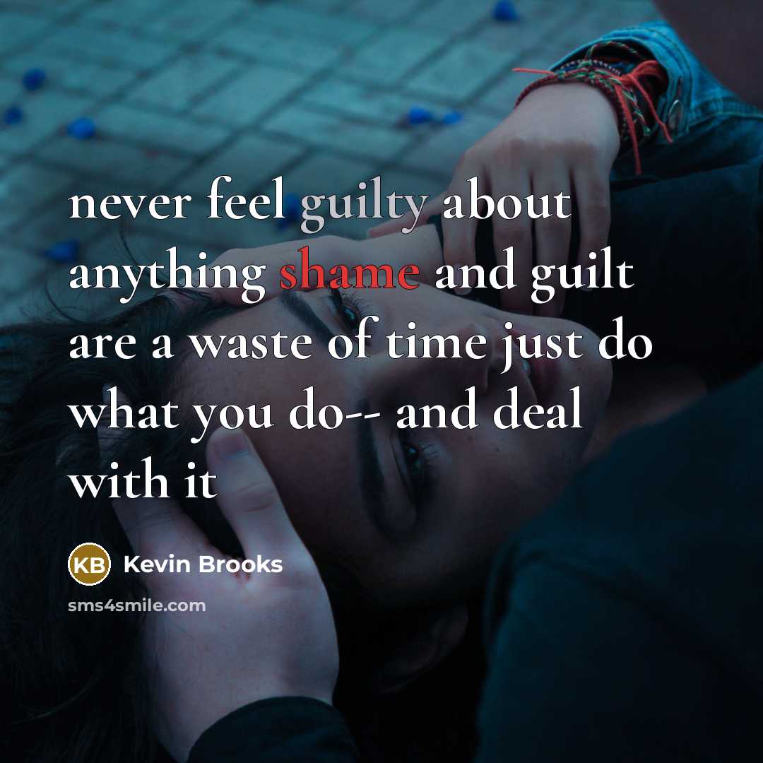 “never feel guilty about anything shame and guilt are a…” quote by Kevin Brooks