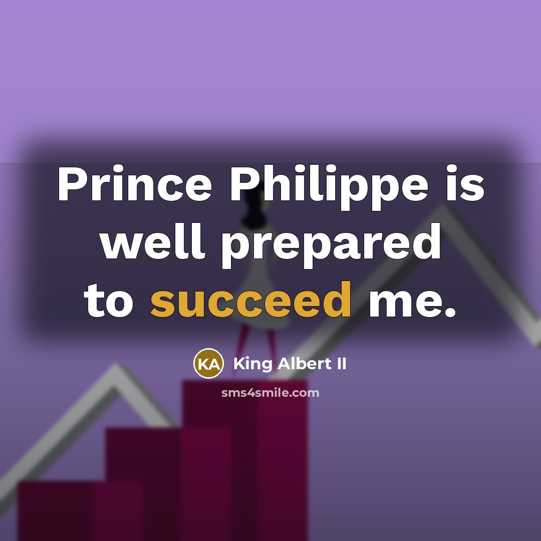 “Prince Philippe is well prepared to succeed me.…” quote by King Albert II