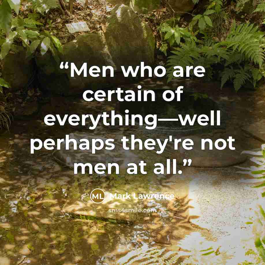 “Men who are certain of everything—well perhaps they're not men at all.” quote by Mark Lawrence