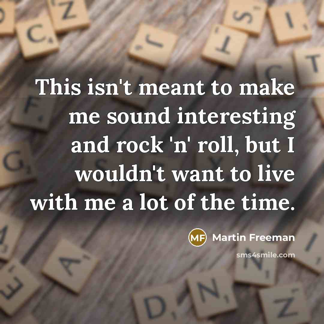 “This isn't meant to make me sound interesting and rock…” quote by Martin Freeman