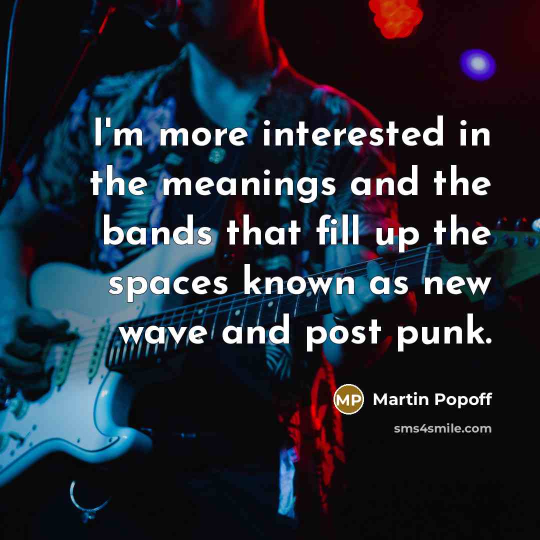 “I'm more interested in the meanings and the bands that…” quote by Martin Popoff