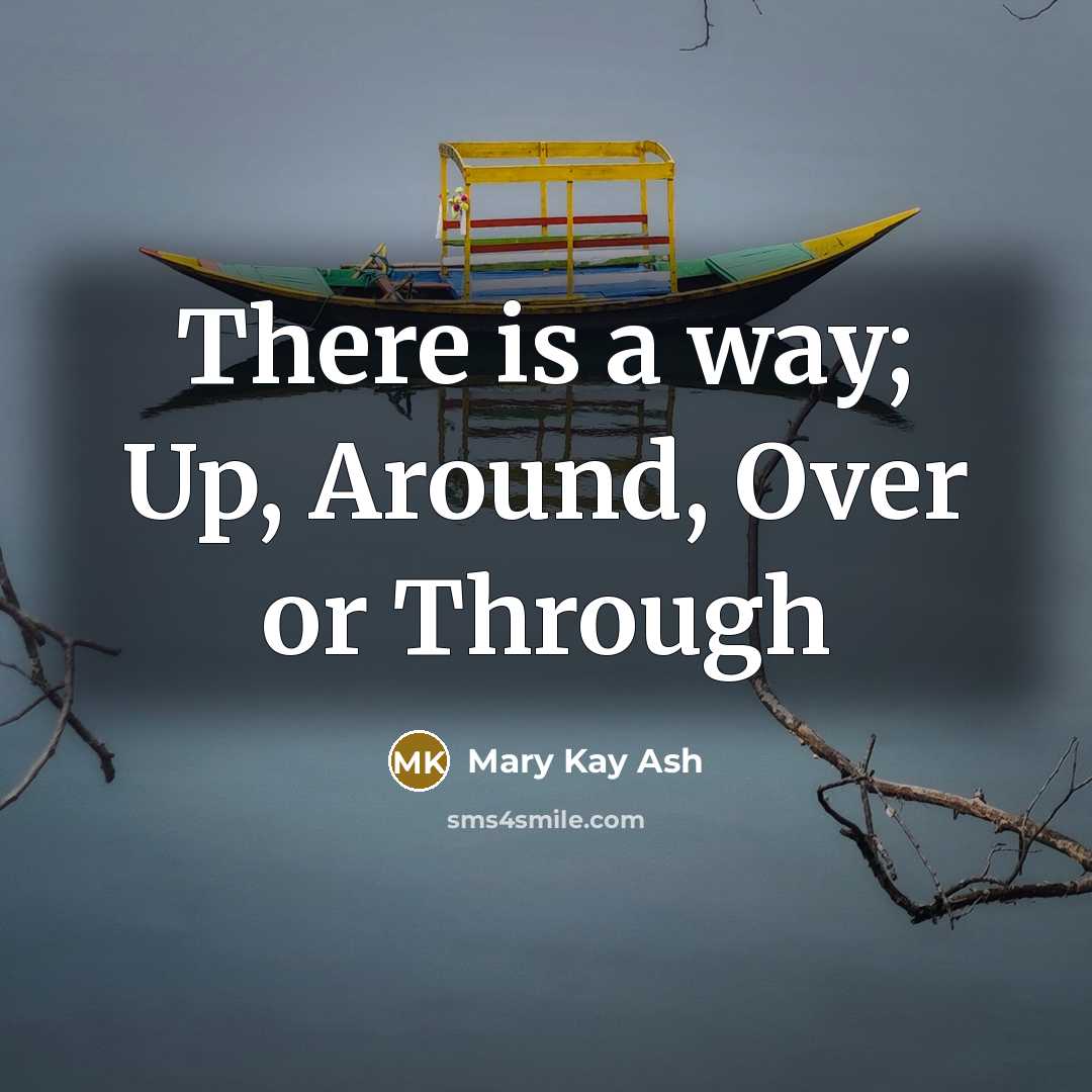 “There is a way; Up, Around, Over or Through…” quote by Mary Kay Ash