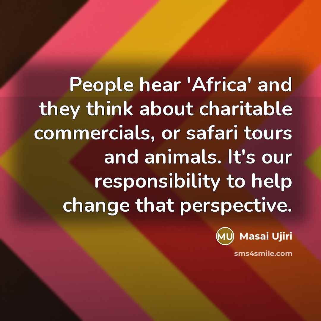 “People hear 'Africa' and they think about charitable commercials, or safari tours and animals. It's our responsibility to help change that perspective.” quote by Masai Ujiri