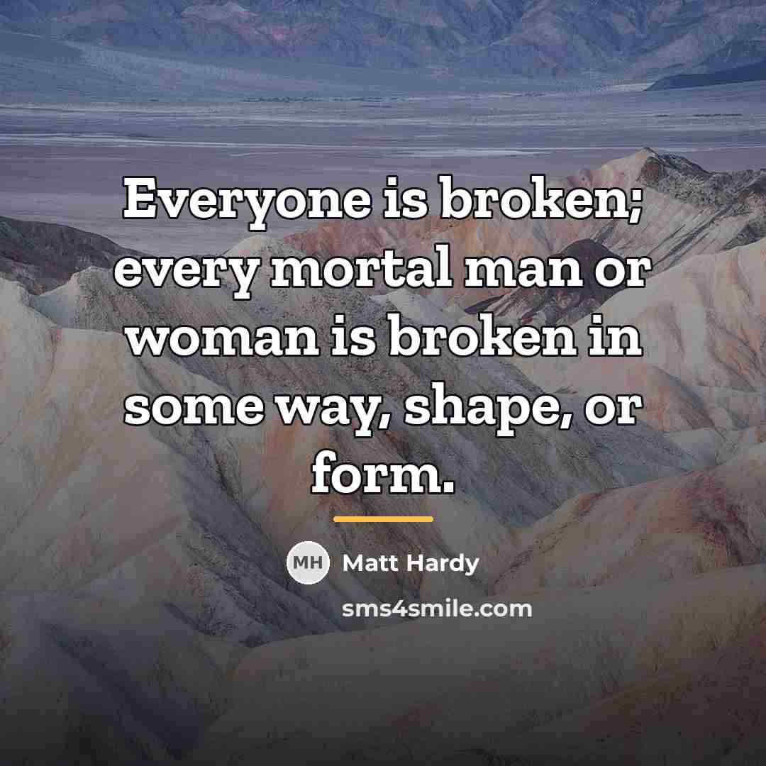 “Everyone is broken; every mortal man or woman is broken…” quote by Matt Hardy
