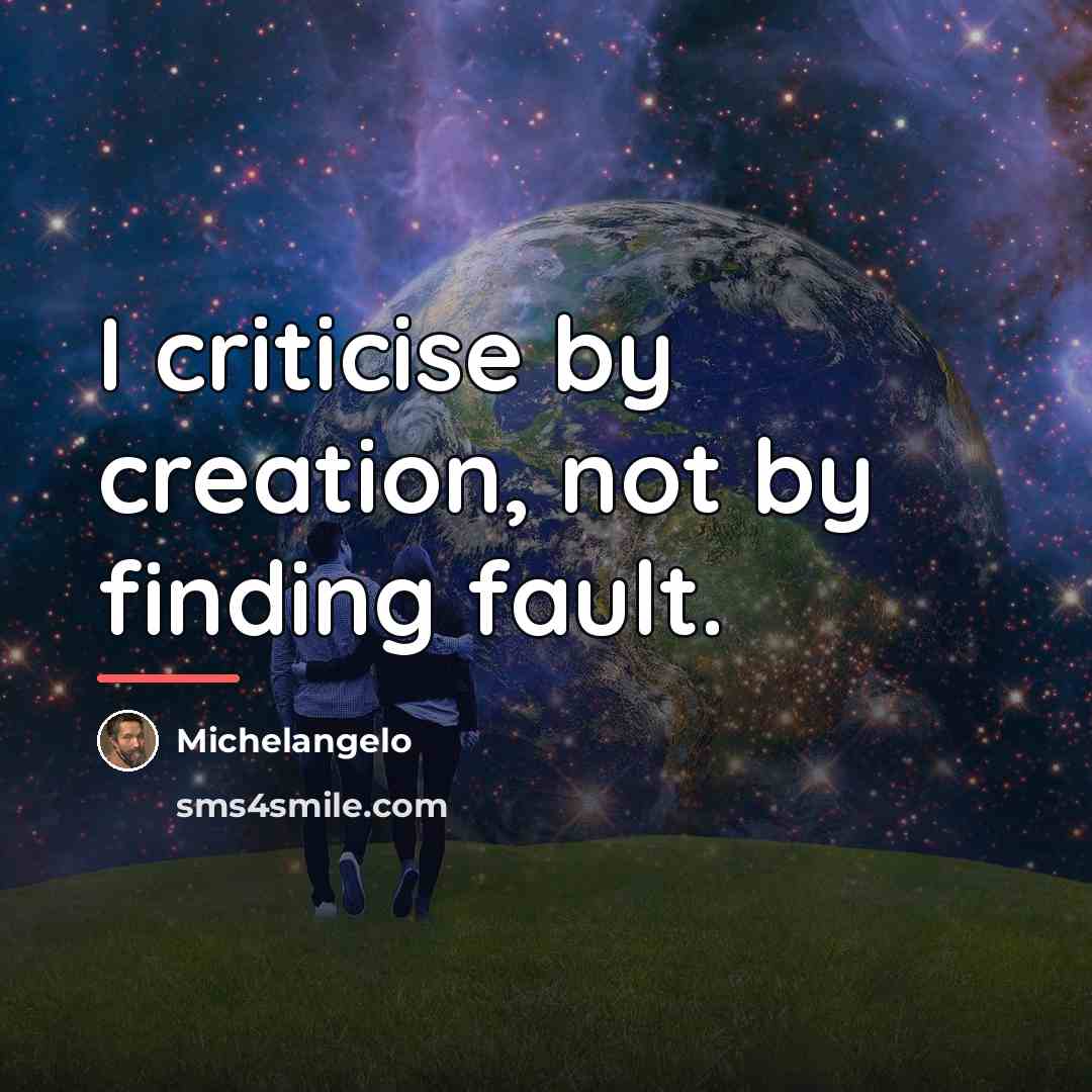 “I criticise by creation, not by finding fault.…” quote by Michelangelo