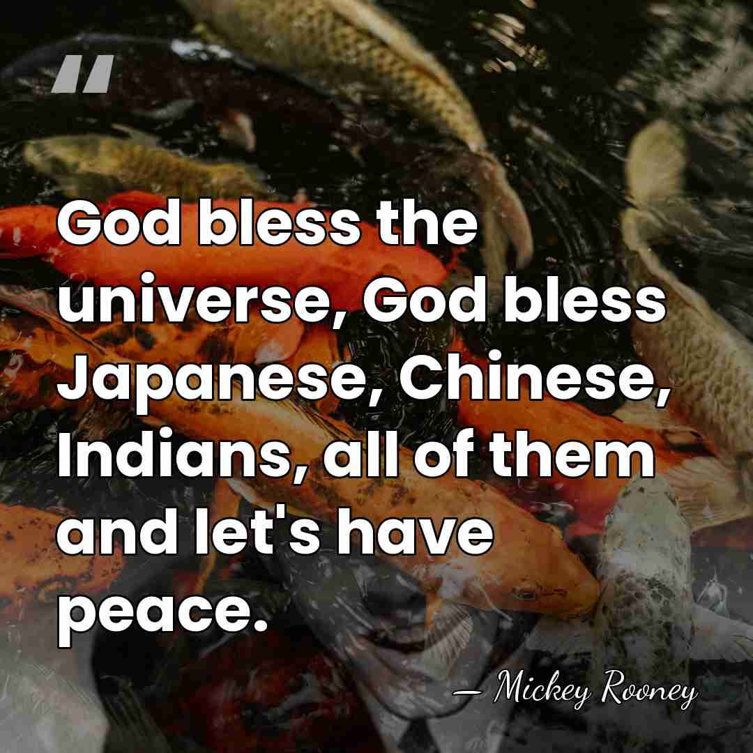 God bless the universe, God bless Japanese, Chinese, Indians, all of them&hellip; - Mickey Rooney