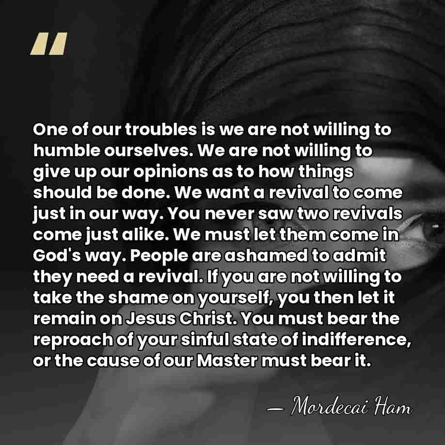One of our troubles is we are not willing to humble ourselves.&hellip; - Mordecai Ham