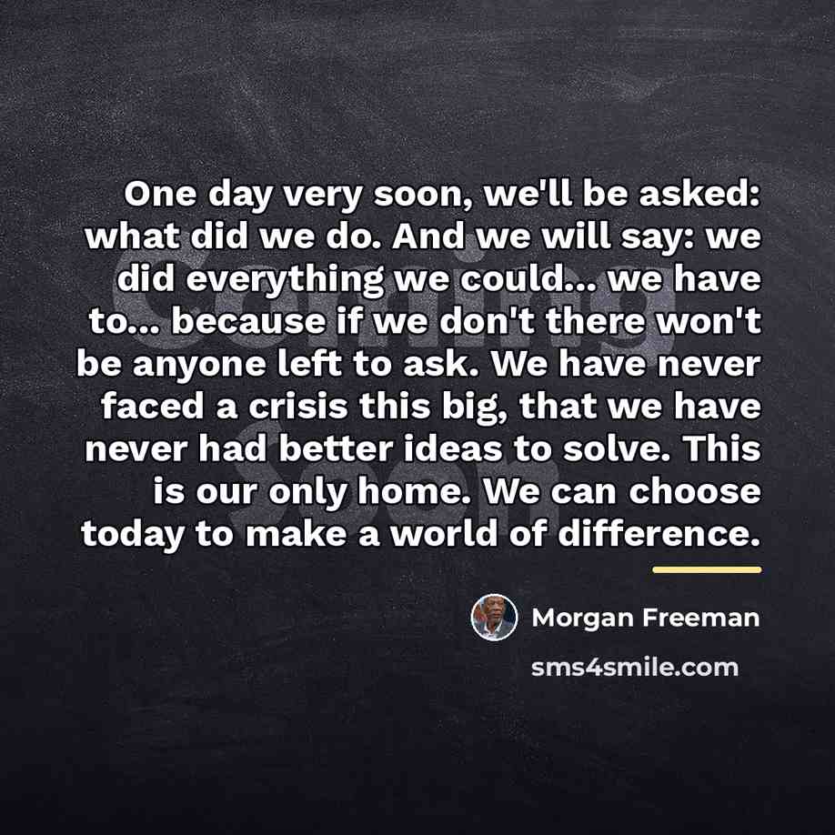 “One day very soon, we'll be asked: what did we…” quote by Morgan Freeman