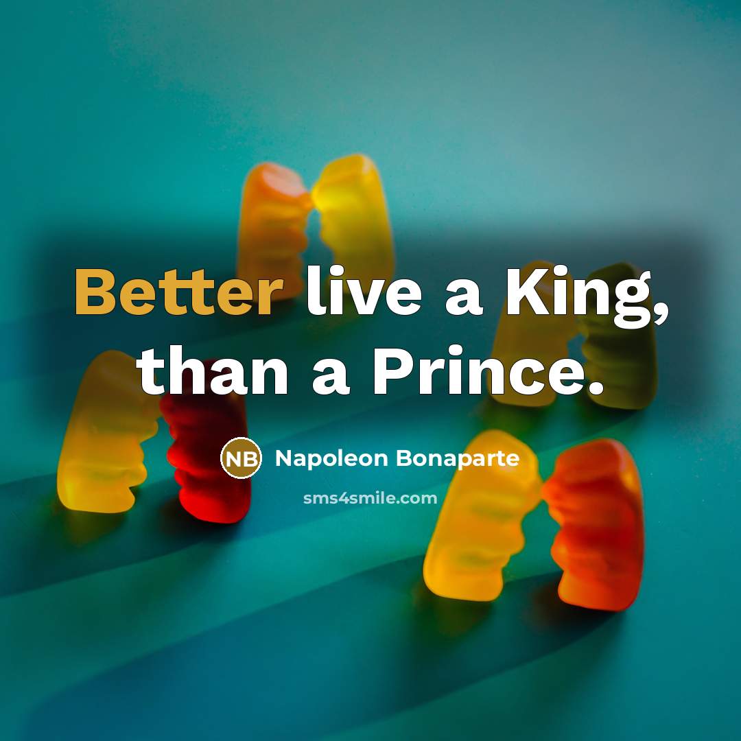 “Better live a King, than a Prince.” quote by Napoleon Bonaparte