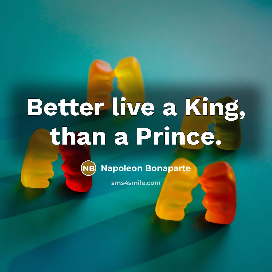 “Better live a King, than a Prince.…” quote by Napoleon Bonaparte