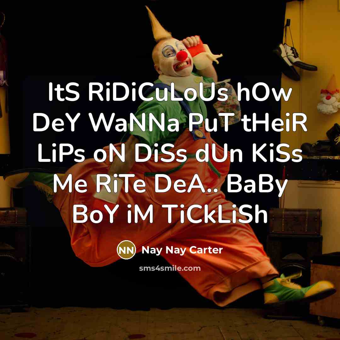 “ItS RiDiCuLoUs hOw DeY WaNNa PuT tHeiR LiPs oN DiSs dUn KiSs Me RiTe DeA.. BaBy BoY iM TiCkLiSh” quote by Nay Nay Carter