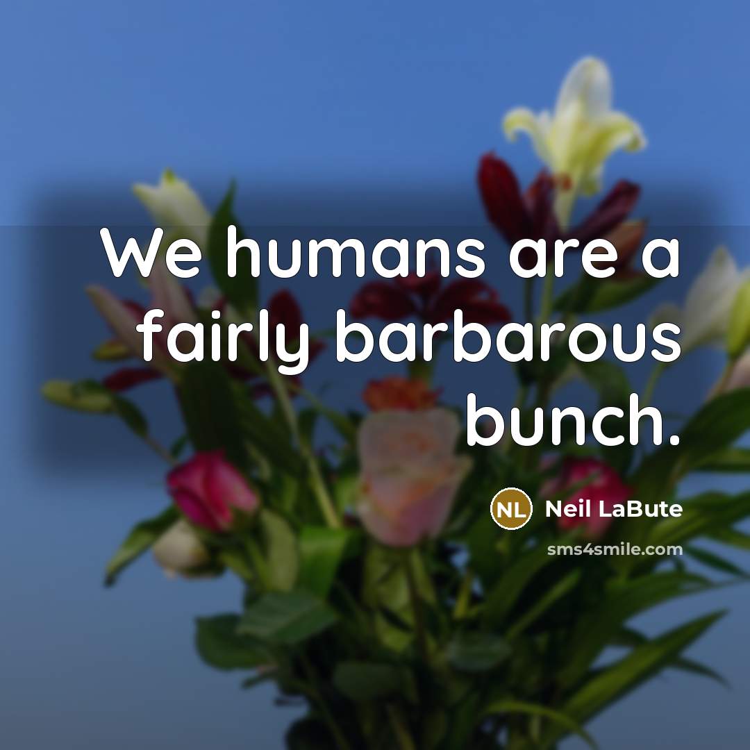 “We humans are a fairly barbarous bunch.…” quote by Neil LaBute