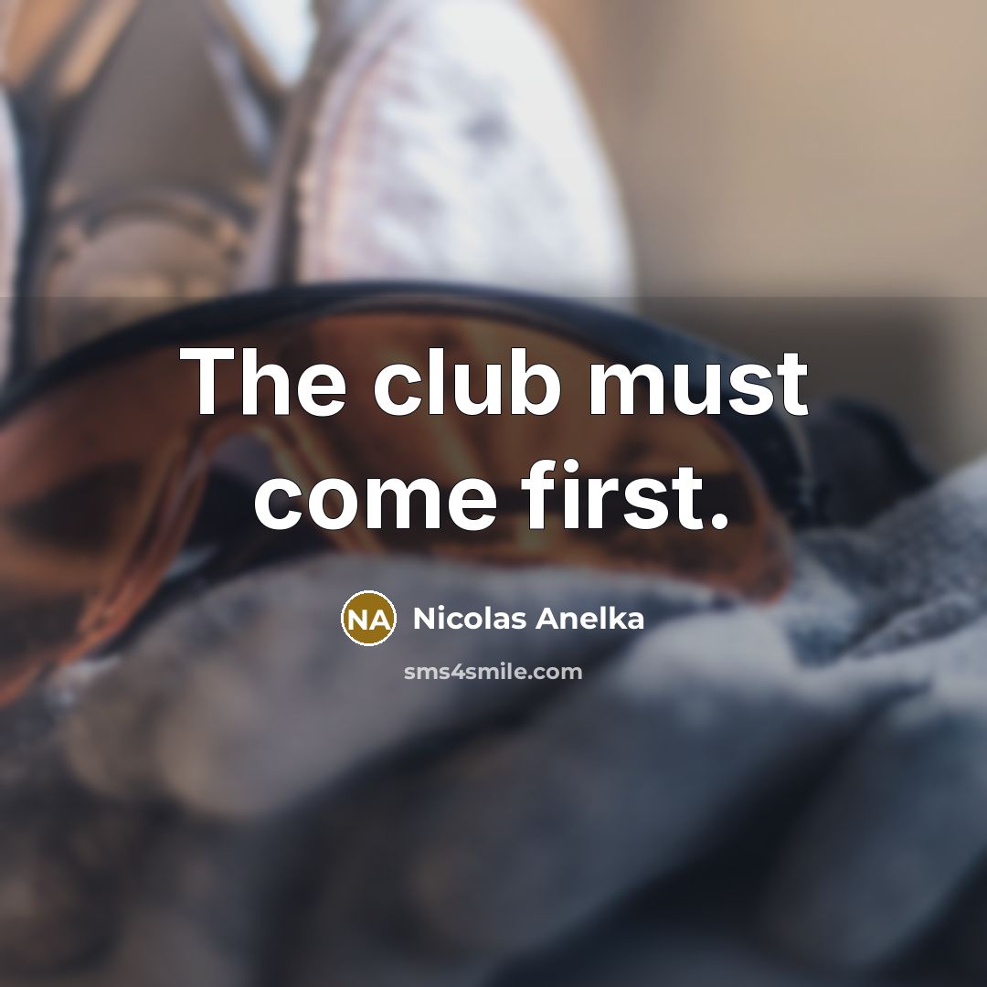 “The club must come first.…” quote by Nicolas Anelka