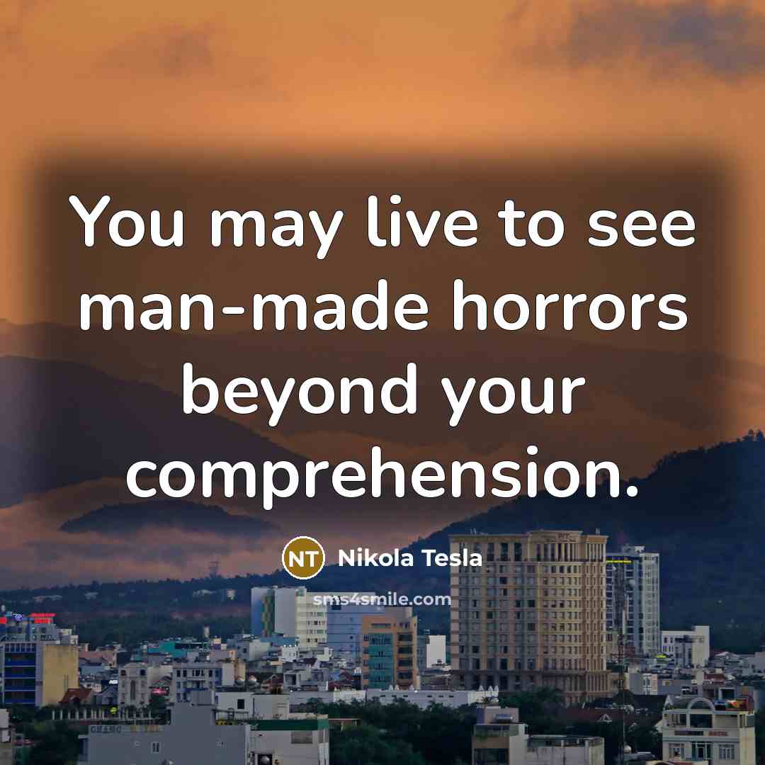 “You may live to see man-made horrors beyond your comprehension.…” quote by Nikola Tesla