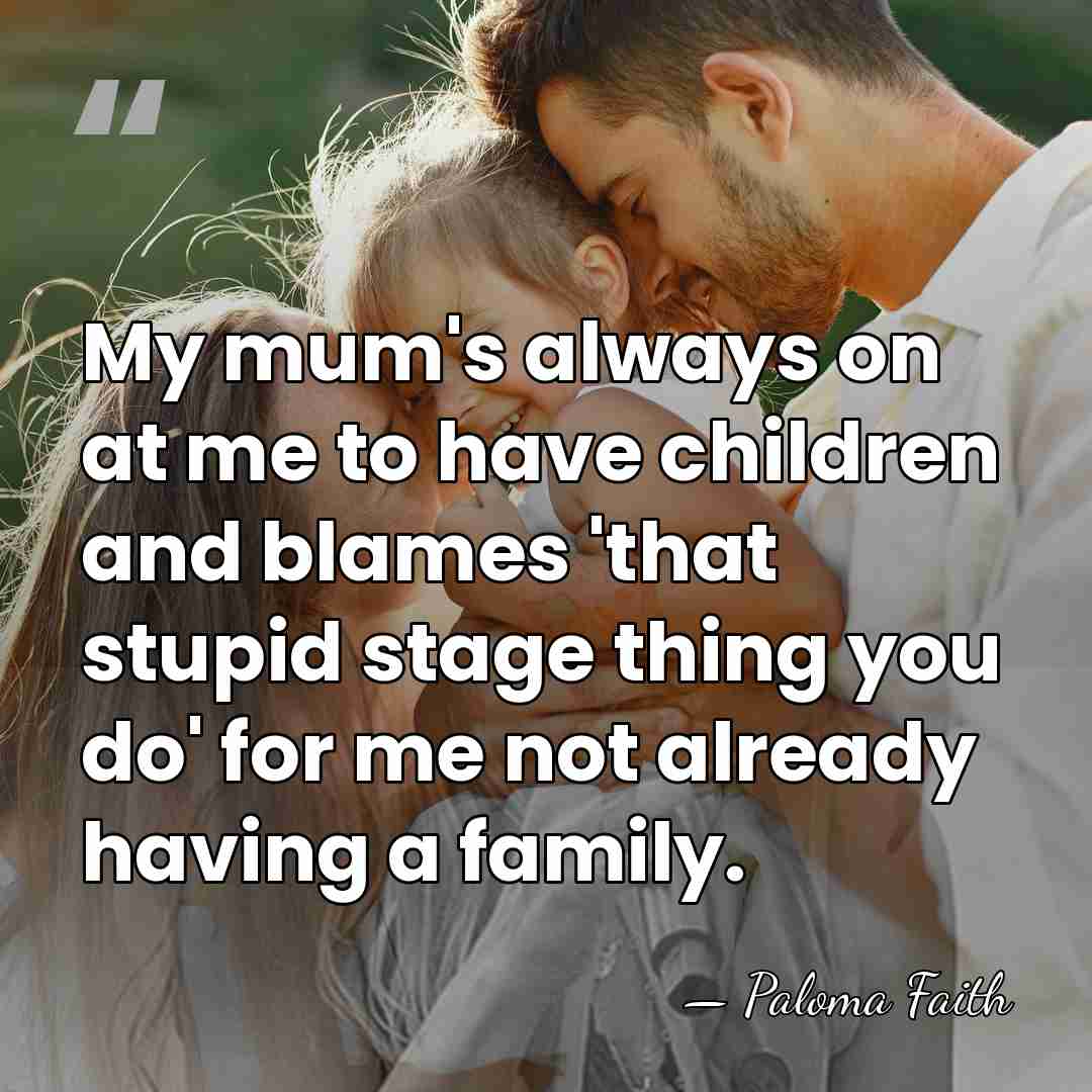 My mum's always on at me to have children and blames 'that&hellip; - Paloma Faith