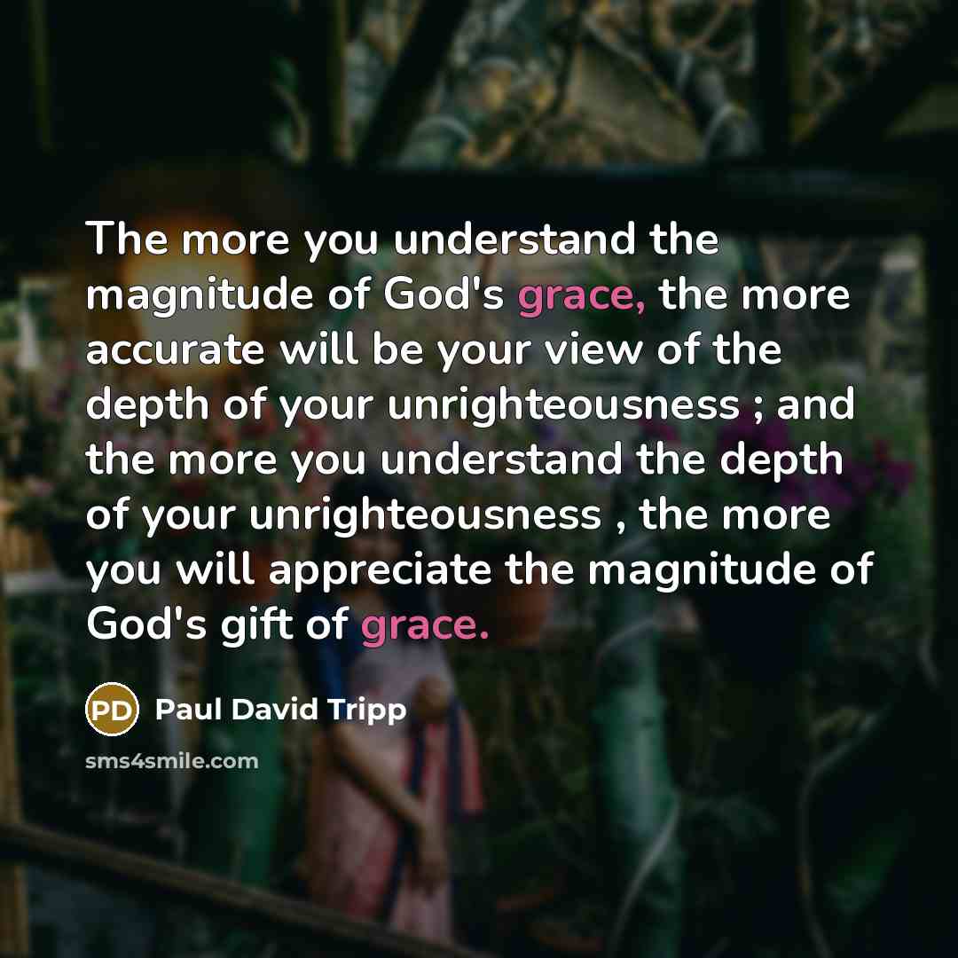 “The more you understand the magnitude of God's grace, the…” quote by Paul David Tripp