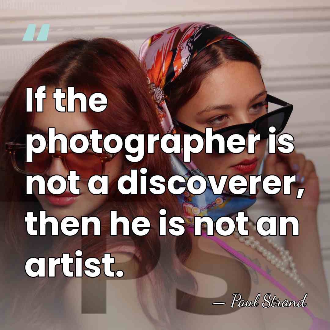 If the photographer is not a discoverer, then he is not an&hellip; - Paul Strand