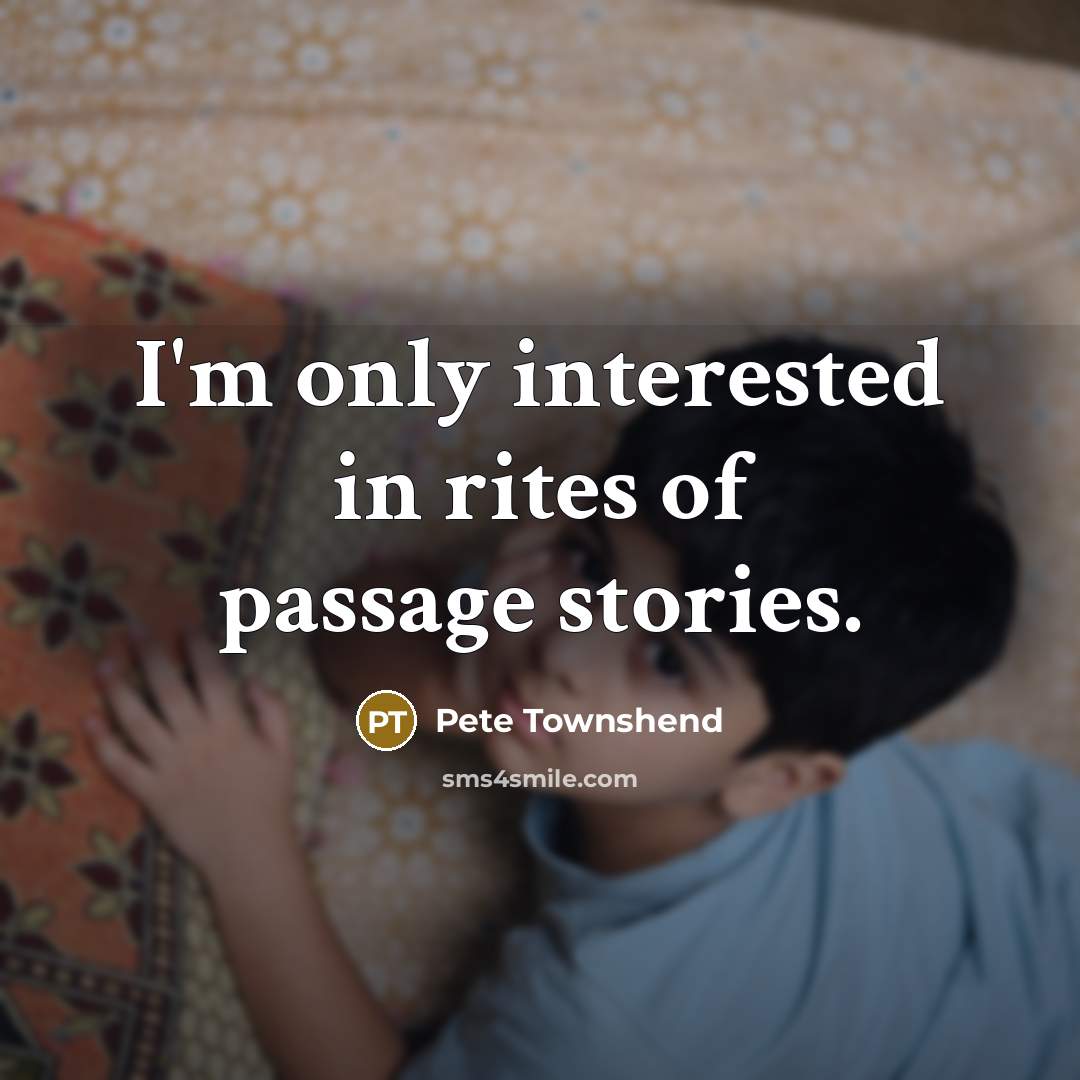“I'm only interested in rites of passage stories.” quote by Pete Townshend