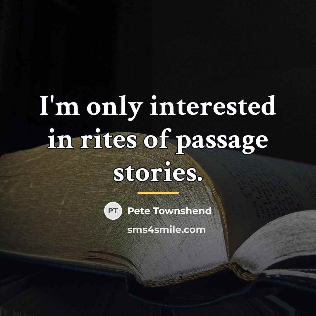 “I'm only interested in rites of passage stories.…” quote by Pete Townshend