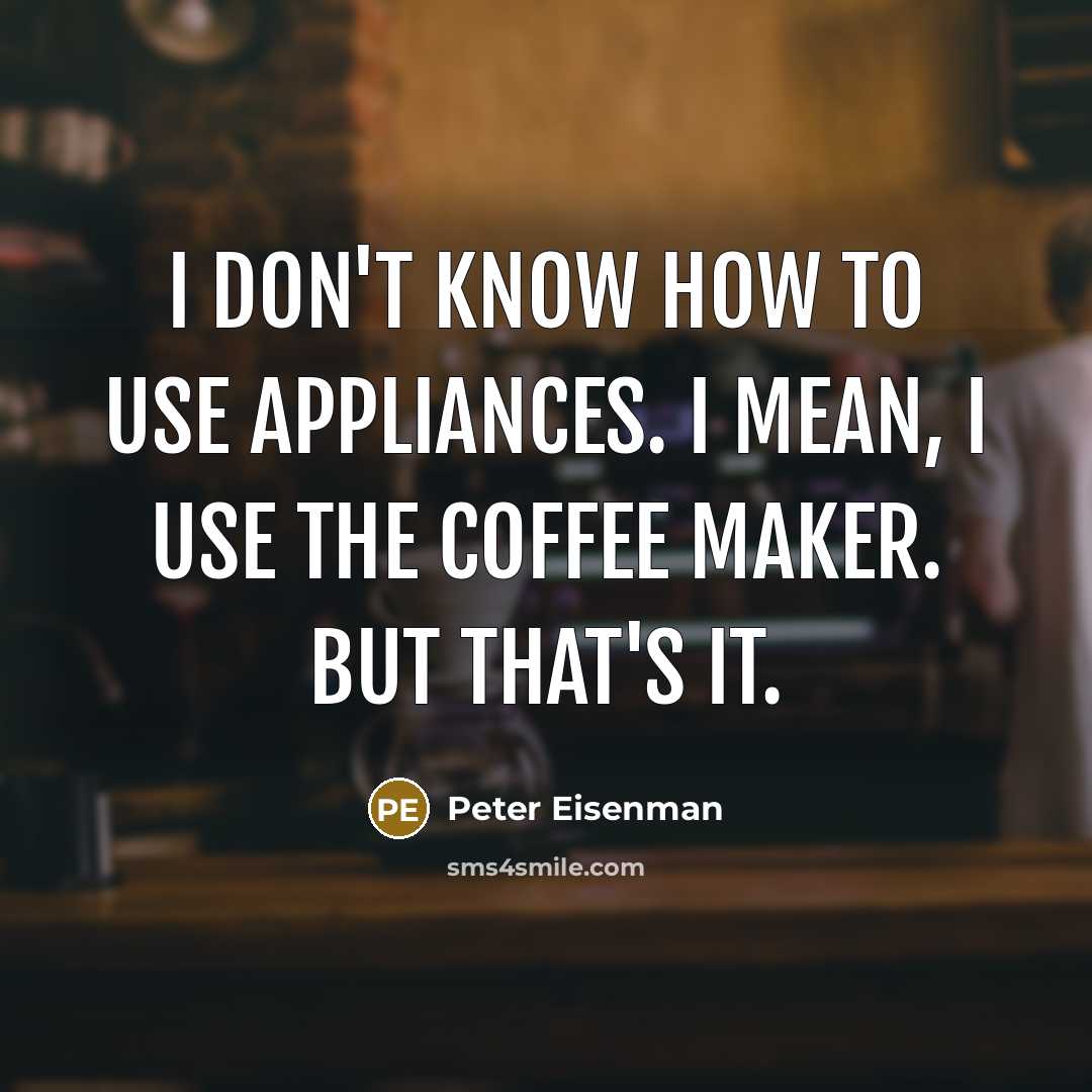 “I don't know how to use appliances. I mean, I…” quote by Peter Eisenman
