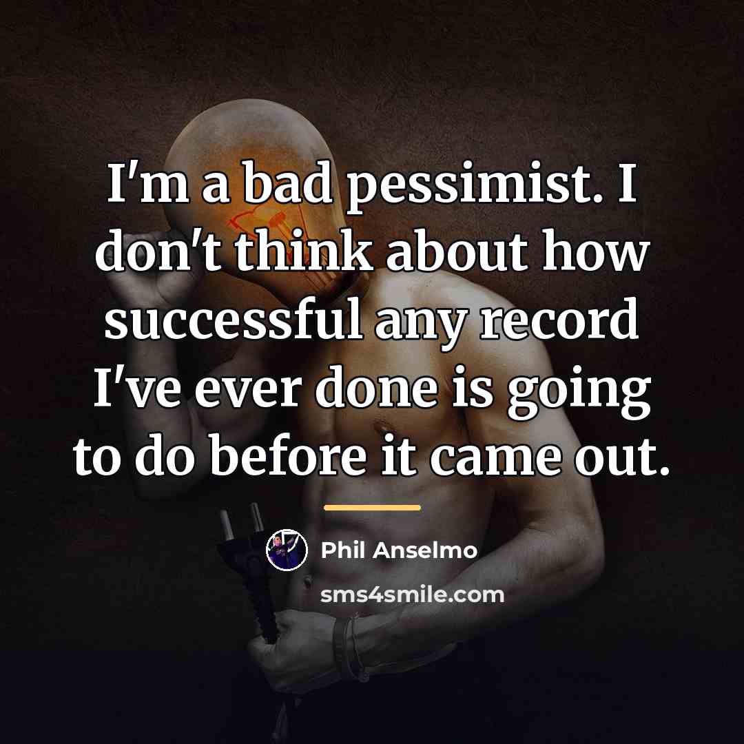 “I'm a bad pessimist. I don't think about how successful…” quote by Phil Anselmo