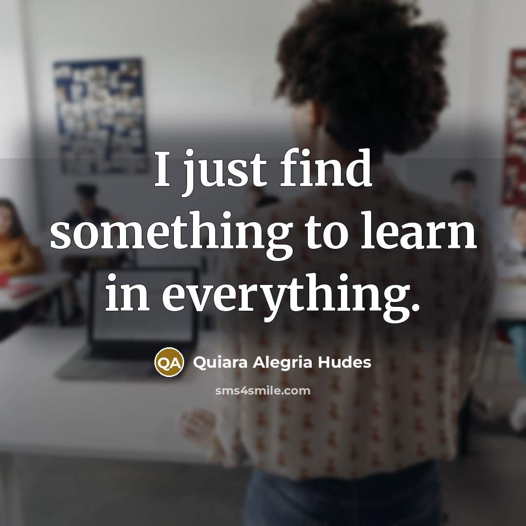 “I just find something to learn in everything.…” quote by Quiara Alegria Hudes