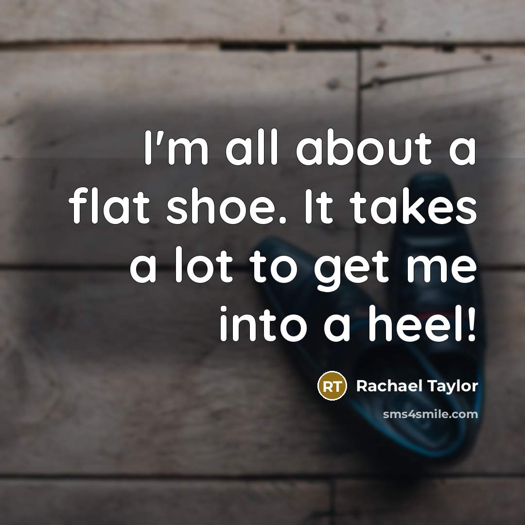 “I'm all about a flat shoe. It takes a lot to get me into a heel!” quote by Rachael Taylor