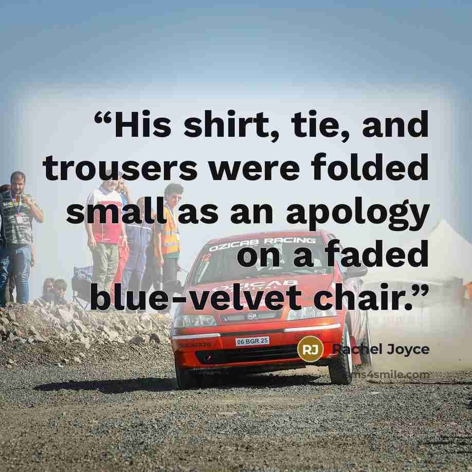 “His shirt, tie, and trousers were folded small as an apology on a faded blue-velvet chair.” quote by Rachel Joyce