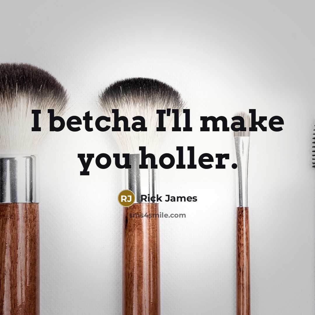 “I betcha I'll make you holler.” quote by Rick James