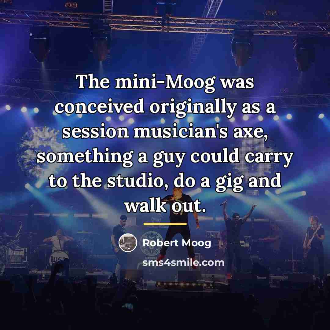 “The mini-Moog was conceived originally as a session musician's axe,…” quote by Robert Moog