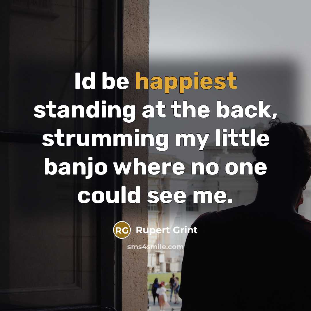 “Id be happiest standing at the back, strumming my little banjo where no one could see me.” quote by Rupert Grint