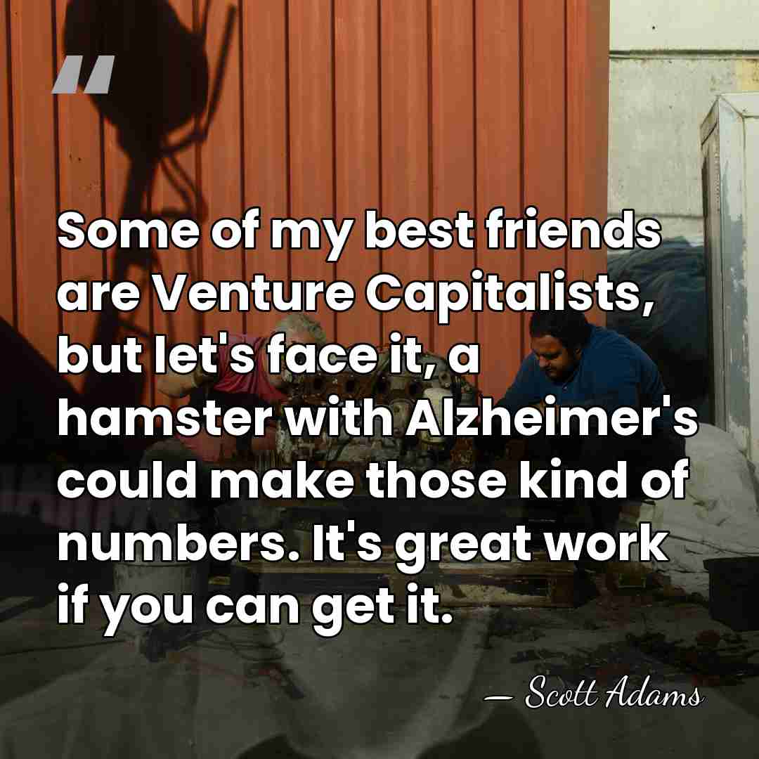 Some of my best friends are Venture Capitalists, but let's face it,&hellip; - Scott Adams
