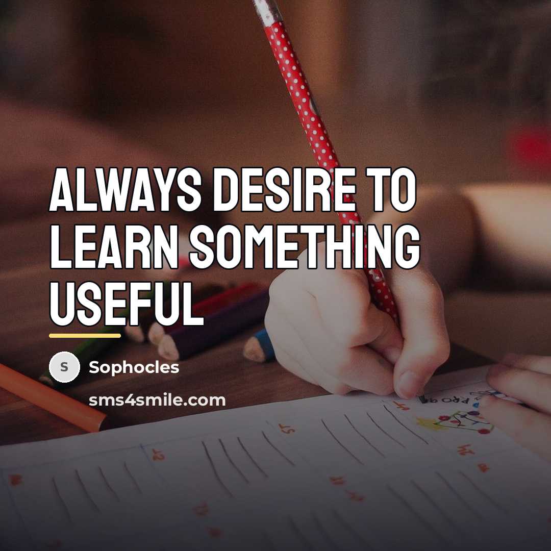 “Always desire to learn something useful…” quote by Sophocles