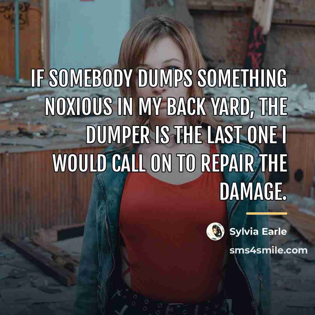 “If somebody dumps something noxious in my back yard, the…” quote by Sylvia Earle