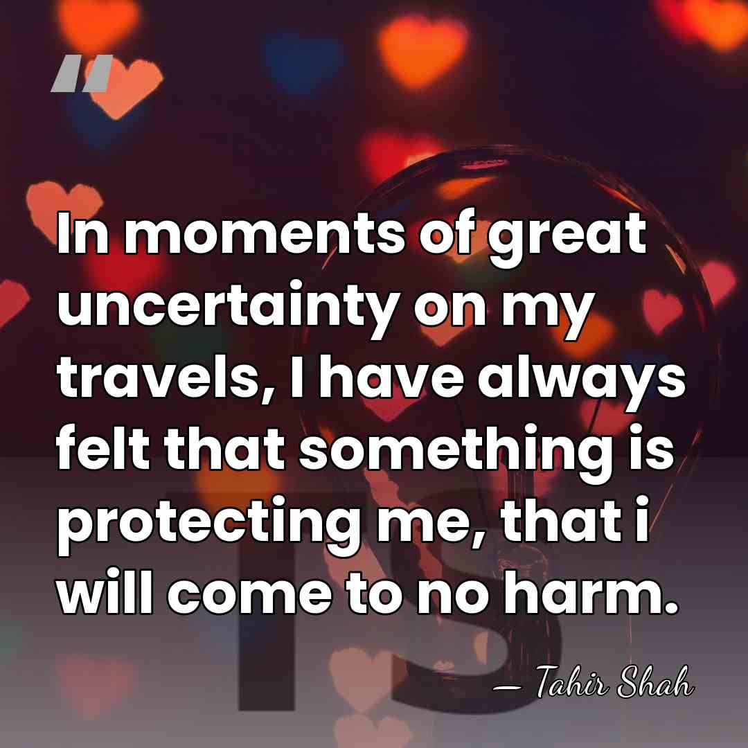 In moments of great uncertainty on my travels, I have always felt&hellip; - Tahir Shah