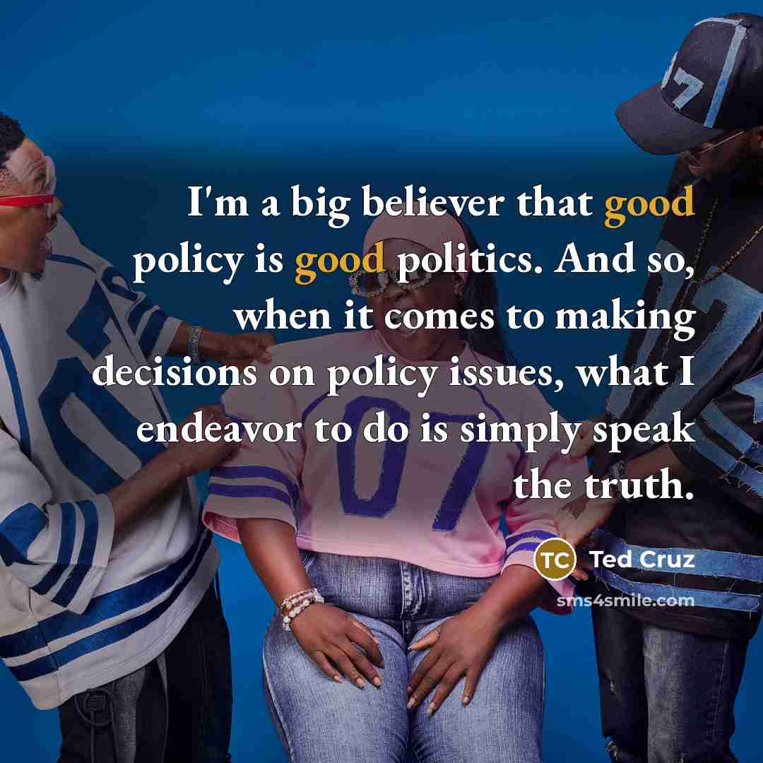 “I'm a big believer that good policy is good politics.…” quote by Ted Cruz