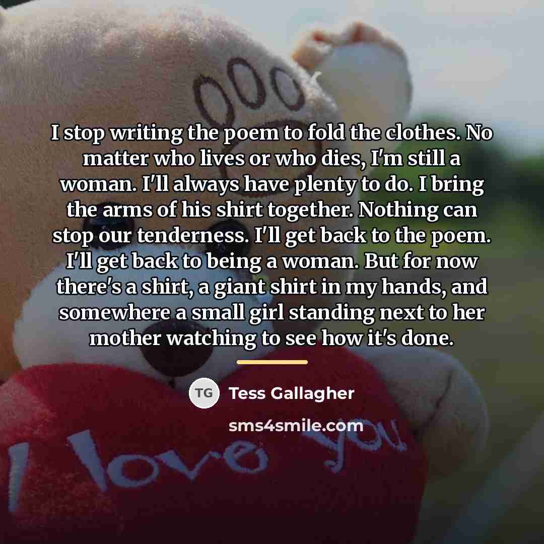“I stop writing the poem to fold the clothes. No…” quote by Tess Gallagher