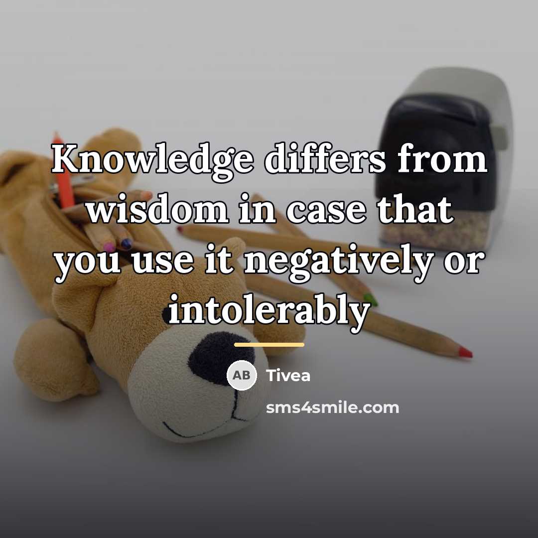 “Knowledge differs from wisdom in case that you use it…” quote by Tivea