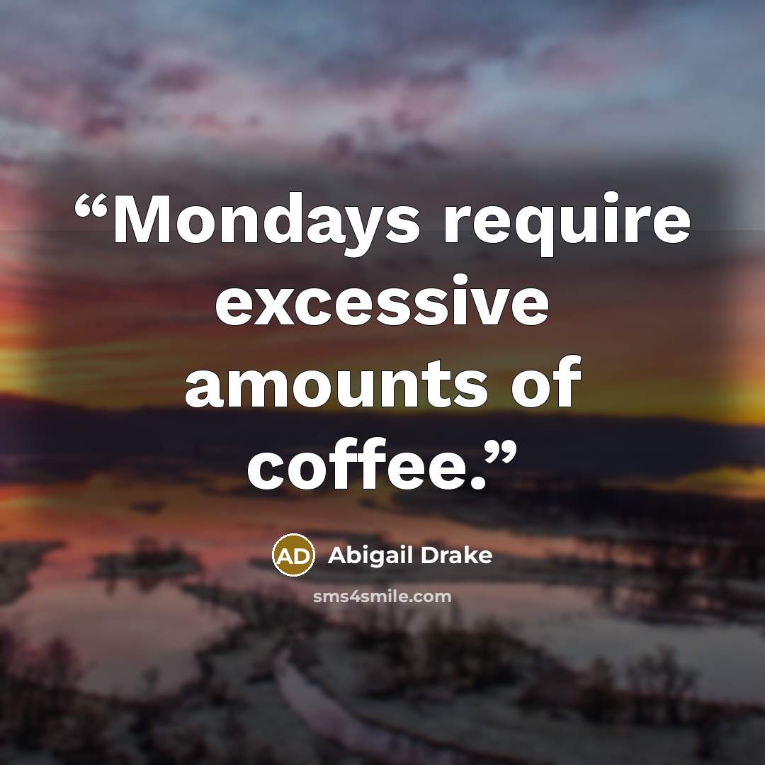 “Mondays require excessive amounts of coffee.” quote by Abigail Drake