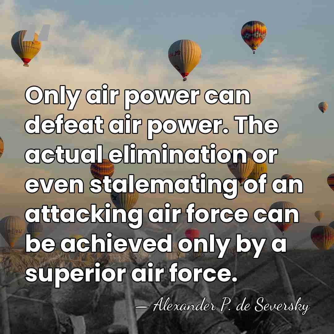 Only air power can defeat air power. The actual elimination or even&hellip; - Alexander P. de Seversky