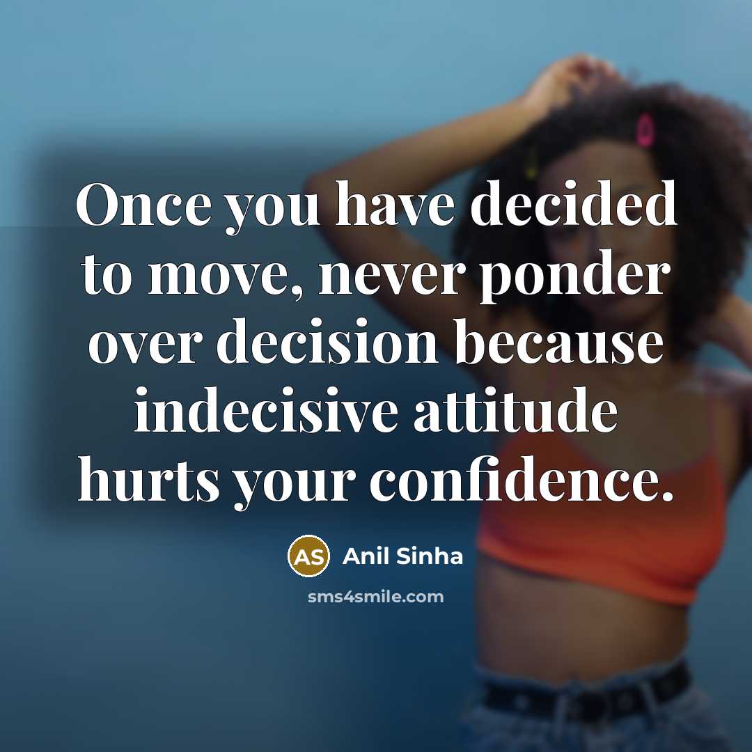 “Once you have decided to move, never ponder over decision…” quote by Anil Sinha