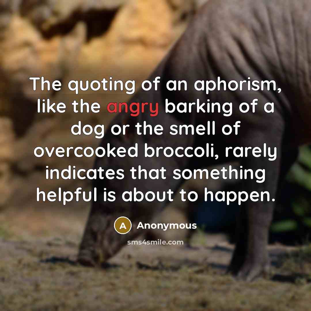 “The quoting of an aphorism, like the angry barking of…” quote by Anonymous