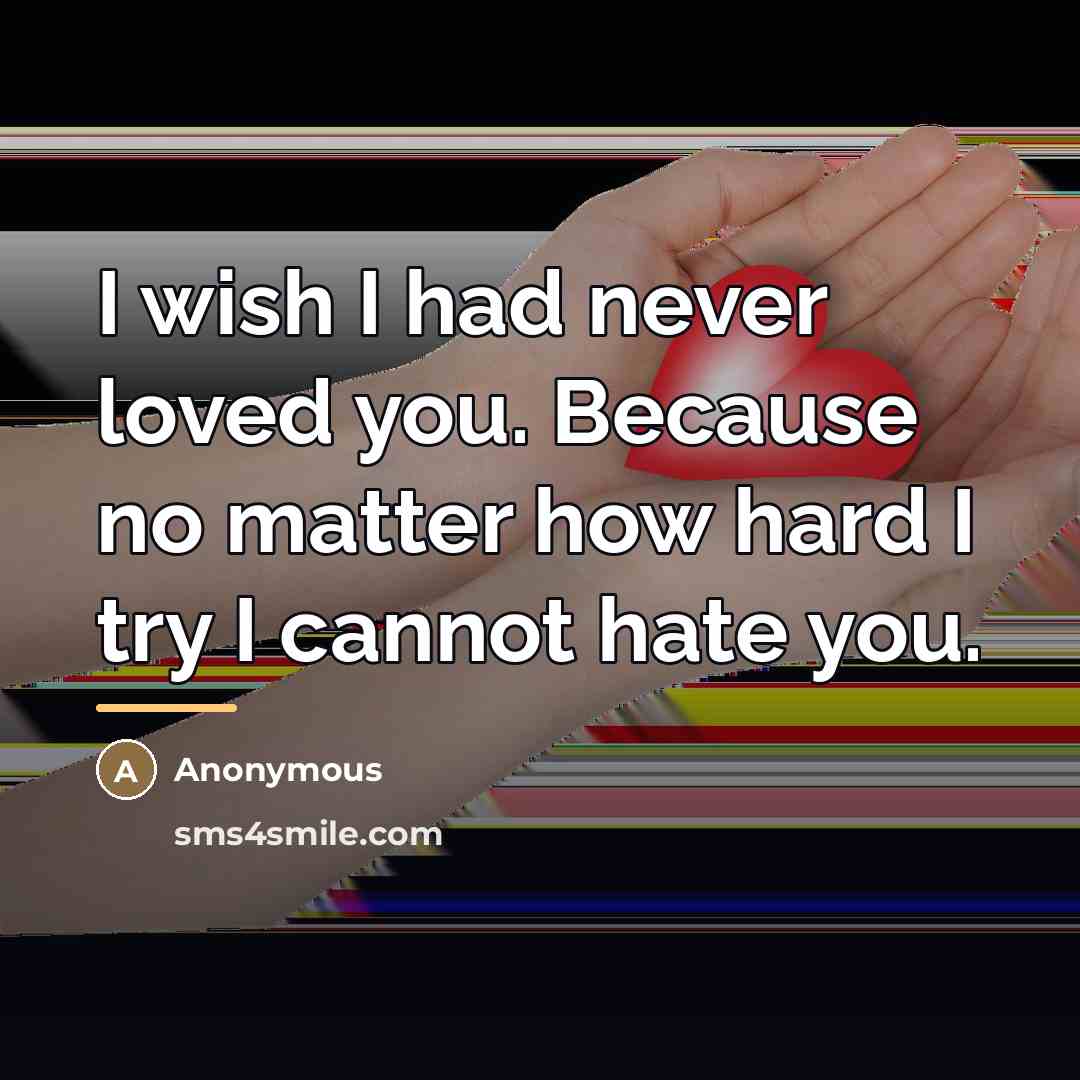 “I wish I had never loved you. Because no matter…” quote by Anonymous