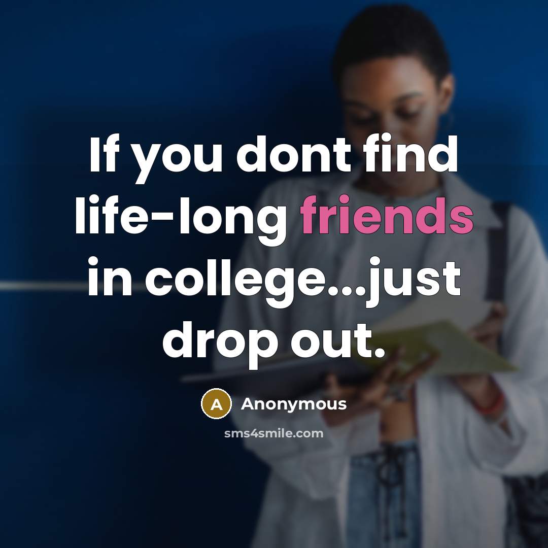 “If you dont find life-long friends in college...just drop out.…” quote by Anonymous