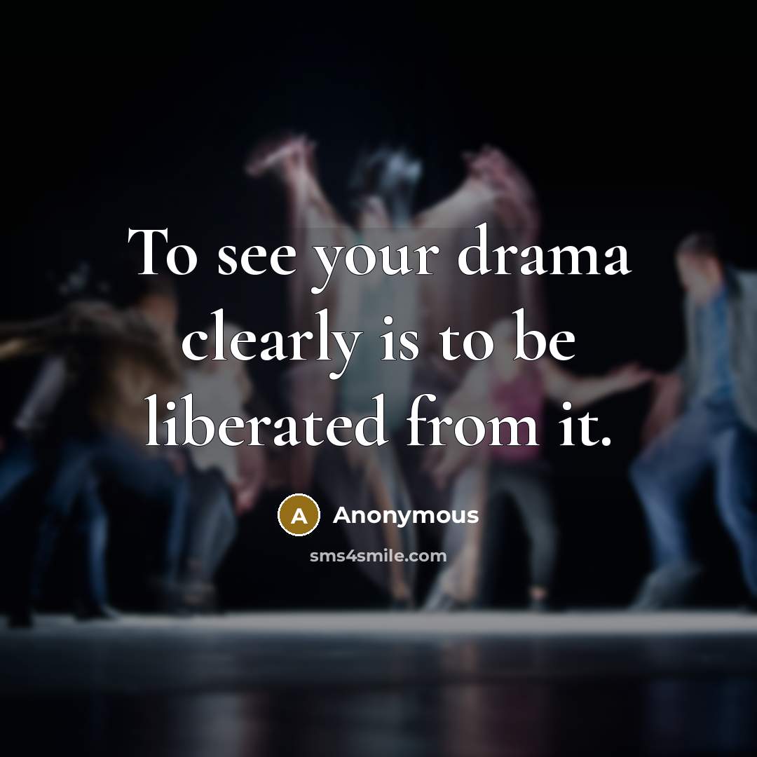 “To see your drama clearly is to be liberated from…” quote by Anonymous
