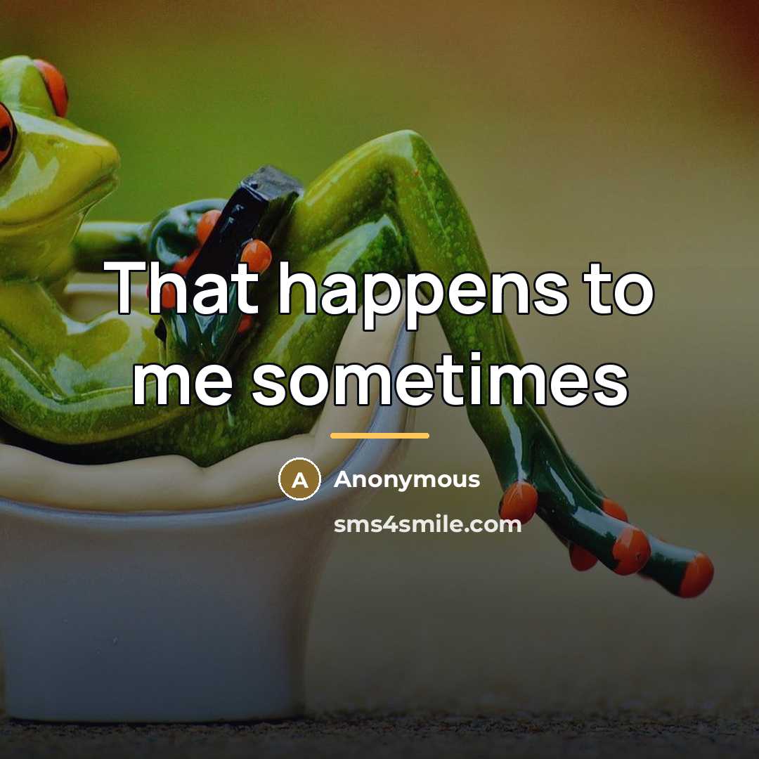 “That happens to me sometimes…” quote by Anonymous